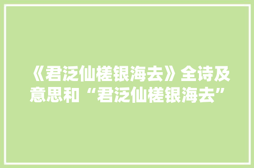 《君泛仙槎银海去》全诗及意思和“君泛仙槎银海去”的拼音注释 诗词鉴赏