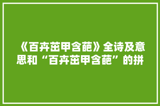 《百卉茁甲含葩》全诗及意思和“百卉茁甲含葩”的拼音注释