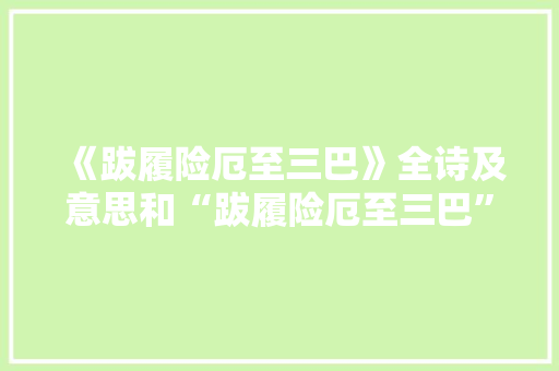 《跋履险厄至三巴》全诗及意思和“跋履险厄至三巴”的拼音注释