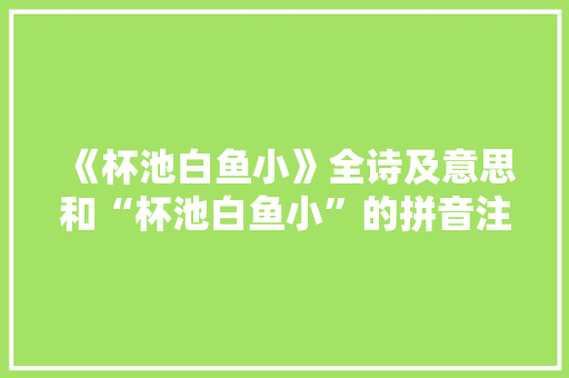 《杯池白鱼小》全诗及意思和“杯池白鱼小”的拼音注释 诗词鉴赏