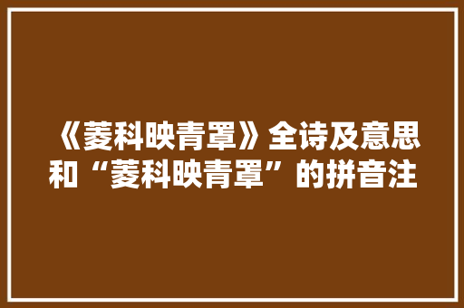 《菱科映青罩》全诗及意思和“菱科映青罩”的拼音注释