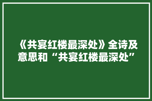 《共宴红楼最深处》全诗及意思和“共宴红楼最深处”的拼音注释