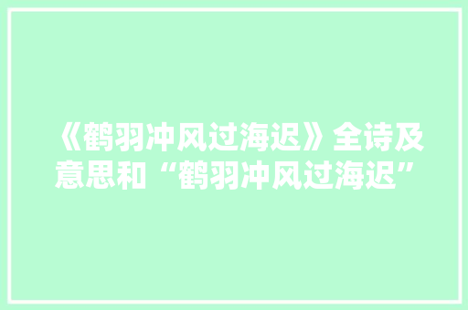 《鹤羽冲风过海迟》全诗及意思和“鹤羽冲风过海迟”的拼音注释 诗词鉴赏