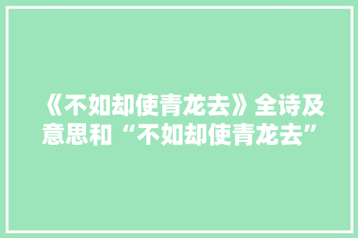 《不如却使青龙去》全诗及意思和“不如却使青龙去”的拼音注释