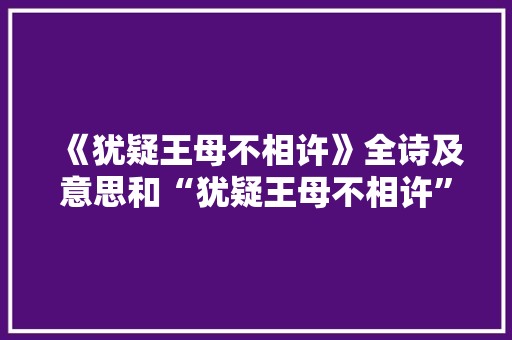 《犹疑王母不相许》全诗及意思和“犹疑王母不相许”的拼音注释