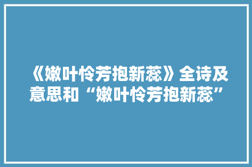 《嫩叶怜芳抱新蕊》全诗及意思和“嫩叶怜芳抱新蕊”的拼音注释