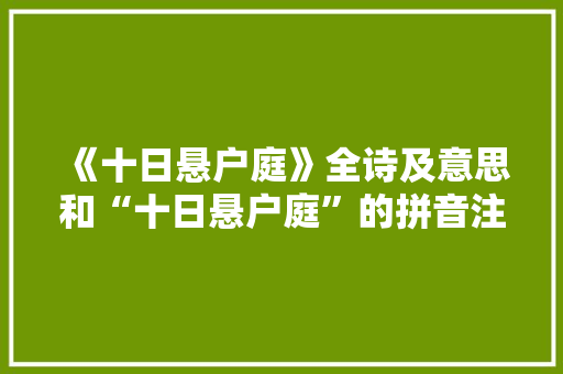 《十日悬户庭》全诗及意思和“十日悬户庭”的拼音注释 诗词鉴赏