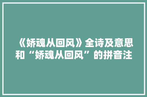 《娇魂从回风》全诗及意思和“娇魂从回风”的拼音注释 诗词鉴赏