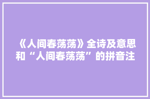 《人间春荡荡》全诗及意思和“人间春荡荡”的拼音注释