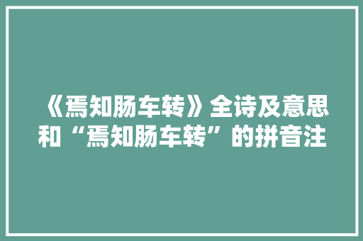 《焉知肠车转》全诗及意思和“焉知肠车转”的拼音注释