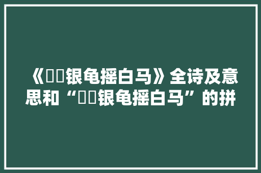 《榼榼银龟摇白马》全诗及意思和“榼榼银龟摇白马”的拼音注释 诗词鉴赏
