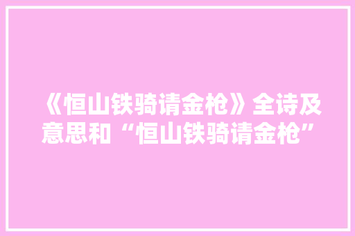 《恒山铁骑请金枪》全诗及意思和“恒山铁骑请金枪”的拼音注释 诗词鉴赏