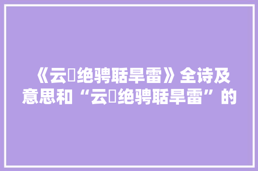 《云弝绝骋聒旱雷》全诗及意思和“云弝绝骋聒旱雷”的拼音注释 诗词鉴赏