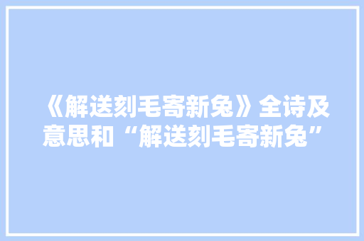 《解送刻毛寄新兔》全诗及意思和“解送刻毛寄新兔”的拼音注释 诗词鉴赏