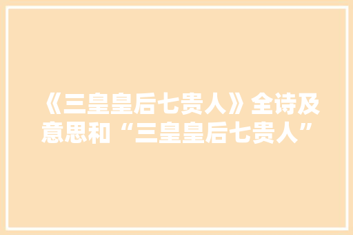 《三皇皇后七贵人》全诗及意思和“三皇皇后七贵人”的拼音注释 诗词鉴赏