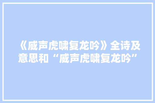 《威声虎啸复龙吟》全诗及意思和“威声虎啸复龙吟”的拼音注释
