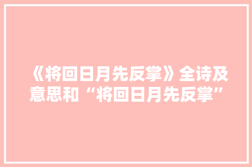 《将回日月先反掌》全诗及意思和“将回日月先反掌”的拼音注释