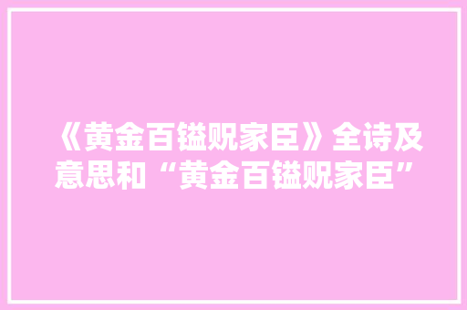 《黄金百镒贶家臣》全诗及意思和“黄金百镒贶家臣”的拼音注释 诗词鉴赏