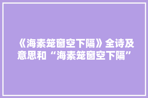 《海素笼窗空下隔》全诗及意思和“海素笼窗空下隔”的拼音注释