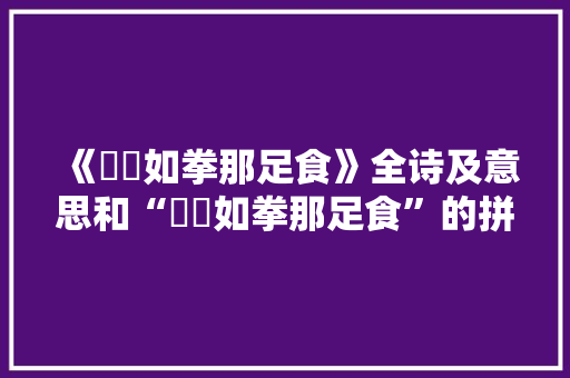 《玃玃如拳那足食》全诗及意思和“玃玃如拳那足食”的拼音注释 诗词鉴赏