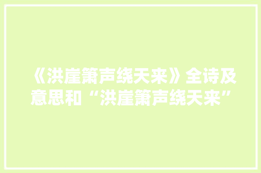 《洪崖箫声绕天来》全诗及意思和“洪崖箫声绕天来”的拼音注释