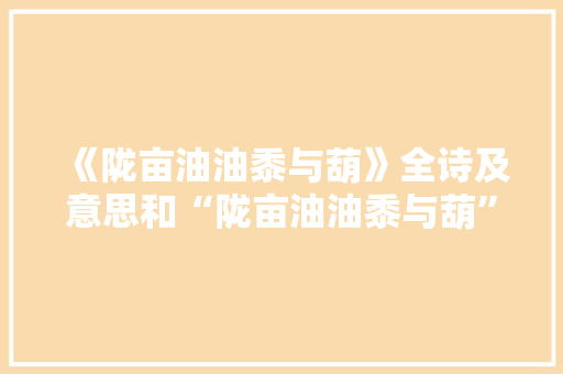 《陇亩油油黍与葫》全诗及意思和“陇亩油油黍与葫”的拼音注释
