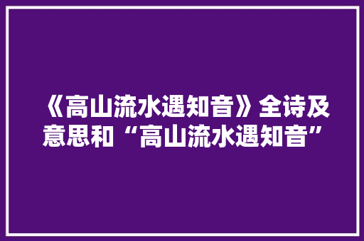 《高山流水遇知音》全诗及意思和“高山流水遇知音”的拼音注释 诗词鉴赏