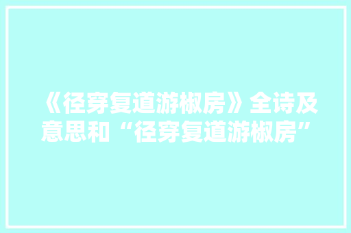 《径穿复道游椒房》全诗及意思和“径穿复道游椒房”的拼音注释 诗词鉴赏
