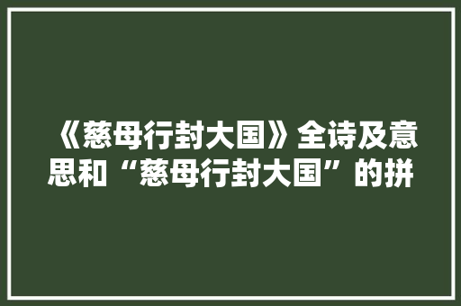 《慈母行封大国》全诗及意思和“慈母行封大国”的拼音注释