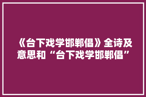 《台下戏学邯郸倡》全诗及意思和“台下戏学邯郸倡”的拼音注释 诗词鉴赏