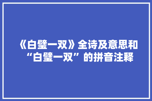《白璧一双》全诗及意思和“白璧一双”的拼音注释