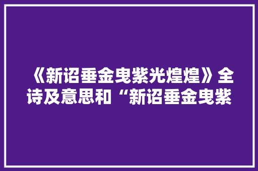 《新诏垂金曳紫光煌煌》全诗及意思和“新诏垂金曳紫光煌煌”的拼音注释 诗词鉴赏