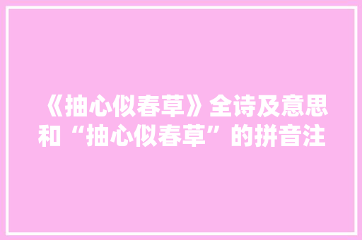 《抽心似春草》全诗及意思和“抽心似春草”的拼音注释