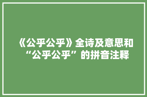 《公乎公乎》全诗及意思和“公乎公乎”的拼音注释 诗词鉴赏