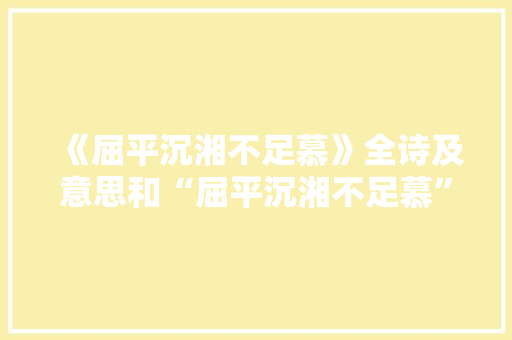 《屈平沉湘不足慕》全诗及意思和“屈平沉湘不足慕”的拼音注释 诗词鉴赏
