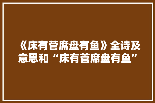 《床有菅席盘有鱼》全诗及意思和“床有菅席盘有鱼”的拼音注释 诗词鉴赏
