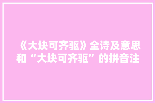 《大块可齐驱》全诗及意思和“大块可齐驱”的拼音注释
