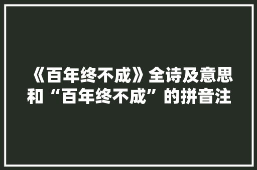 《百年终不成》全诗及意思和“百年终不成”的拼音注释 诗词鉴赏