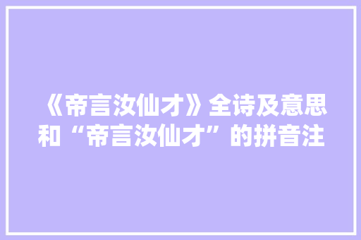 《帝言汝仙才》全诗及意思和“帝言汝仙才”的拼音注释