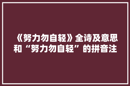 《努力勿自轻》全诗及意思和“努力勿自轻”的拼音注释