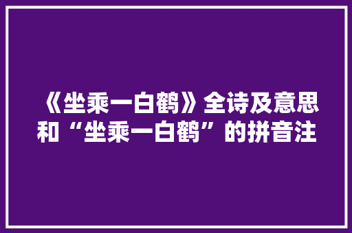 《坐乘一白鹤》全诗及意思和“坐乘一白鹤”的拼音注释
