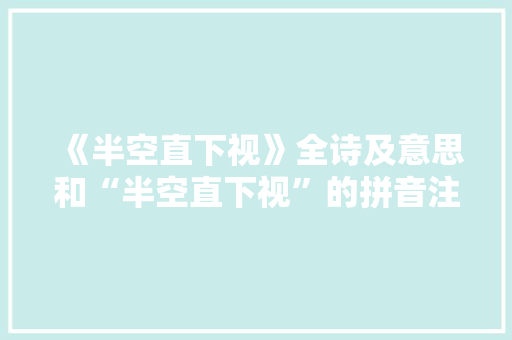 《半空直下视》全诗及意思和“半空直下视”的拼音注释 诗词鉴赏