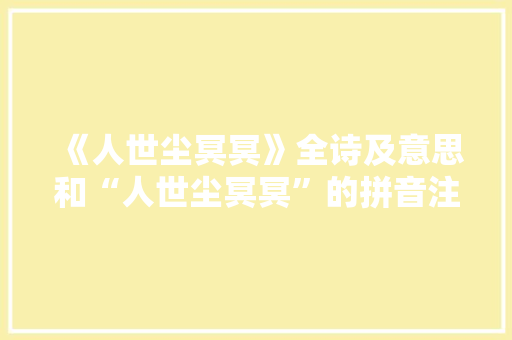 《人世尘冥冥》全诗及意思和“人世尘冥冥”的拼音注释