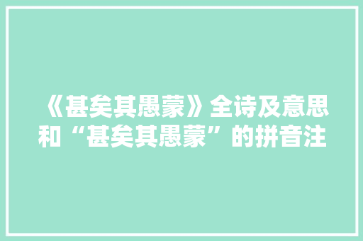 《甚矣其愚蒙》全诗及意思和“甚矣其愚蒙”的拼音注释 诗词鉴赏
