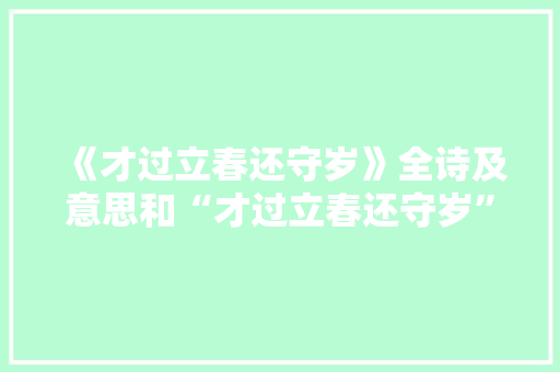 《才过立春还守岁》全诗及意思和“才过立春还守岁”的拼音注释