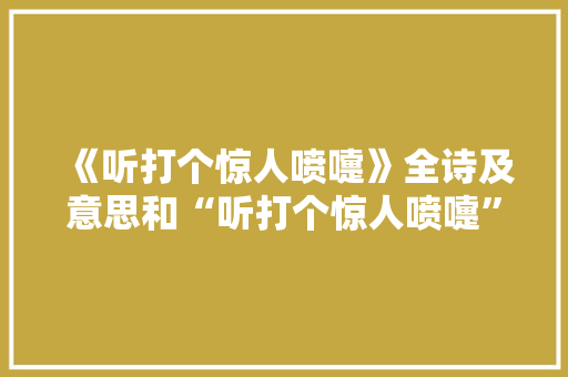 《听打个惊人喷嚏》全诗及意思和“听打个惊人喷嚏”的拼音注释