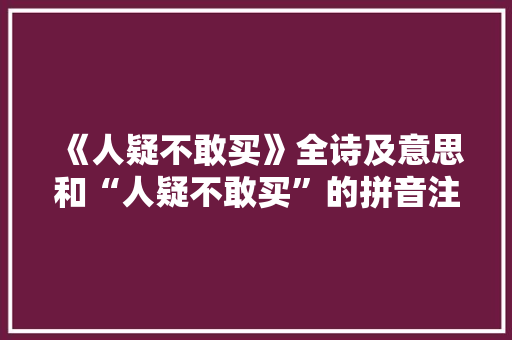 《人疑不敢买》全诗及意思和“人疑不敢买”的拼音注释