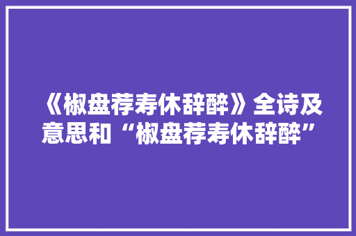 《椒盘荐寿休辞醉》全诗及意思和“椒盘荐寿休辞醉”的拼音注释