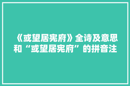 《或望居宪府》全诗及意思和“或望居宪府”的拼音注释 诗词鉴赏