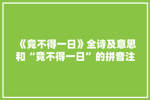 《竟不得一日》全诗及意思和“竟不得一日”的拼音注释 诗词鉴赏